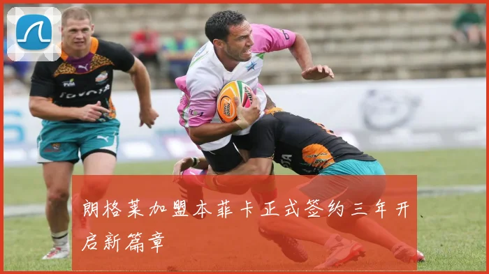 朗格莱加盟本菲卡正式签约三年开启新篇章