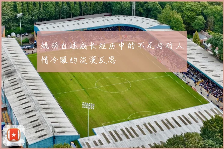 姚明自述成长经历中的不足与对人情冷暖的淡漠反思