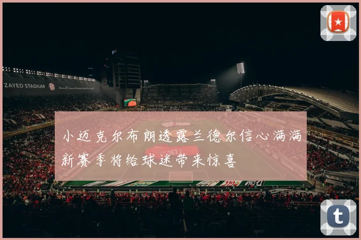 小迈克尔布朗透露兰德尔信心满满新赛季将给球迷带来惊喜