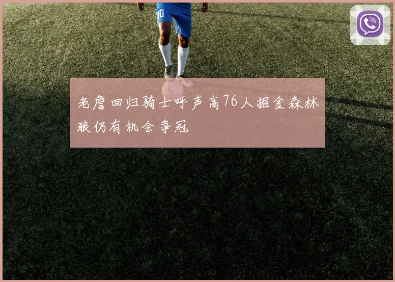 老詹回归骑士呼声高76人掘金森林狼仍有机会争冠