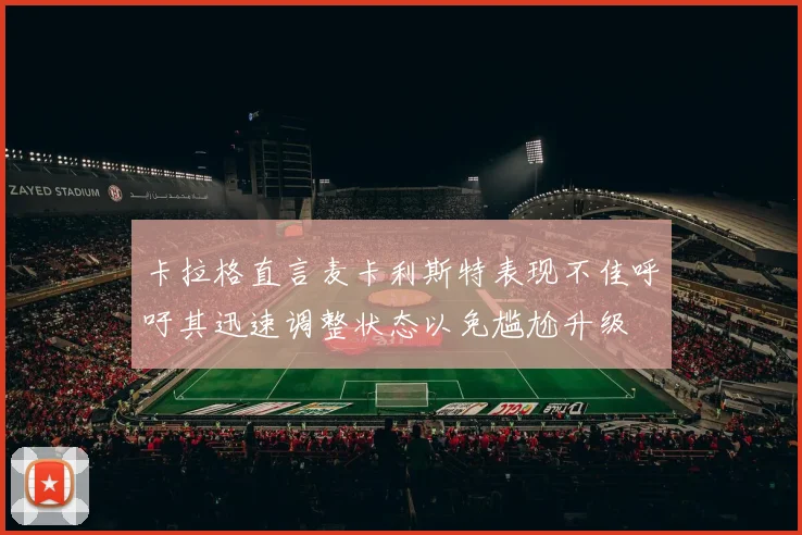 卡拉格直言麦卡利斯特表现不佳呼吁其迅速调整状态以免尴尬升级