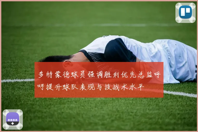 多特蒙德球员强调胜利优先总监呼吁提升球队表现与技战术水平
