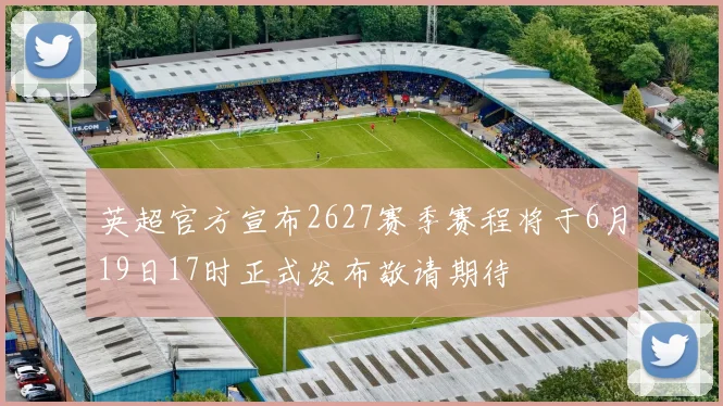 英超官方宣布2627赛季赛程将于6月19日17时正式发布敬请期待
