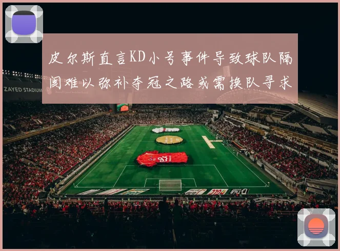 皮尔斯直言KD小号事件导致球队隔阂难以弥补夺冠之路或需换队寻求新机会